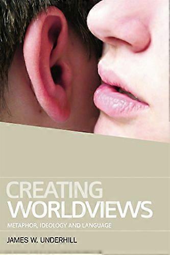 Creating Worldviews: Metaphor Ideology and Language