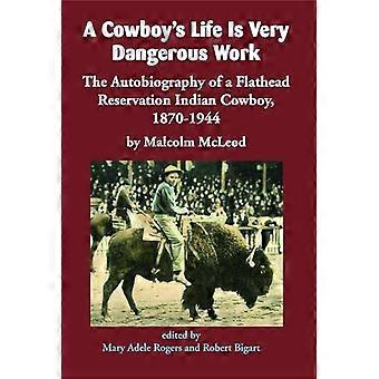 A Cowboys Life Is Very Dangerous Work The Autobiography of a Flathead Reservation Indian Cowboy 1870 1944