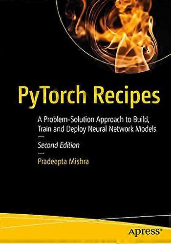 Pytorch Recipes: A Problem-Solution Approach to Build, Train and Deploy Neural Network Models