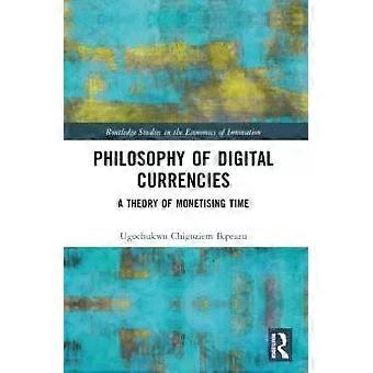Philosophy Of Digital Currencies A Theory Of Monetizing Time - Ugochukwu Chigoziem Ikpeazu