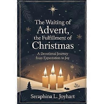 The Waiting of Advent, the Fulfillment of Christmas A Devotional Journey From Expectation To Joy