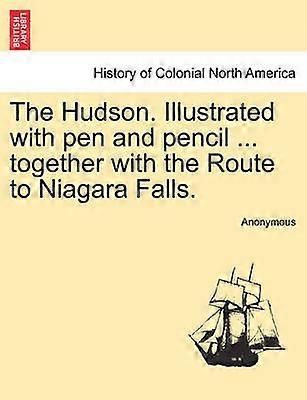 The Hudson Illustrated with pen and pencil  together with the Route to Niagara Falls