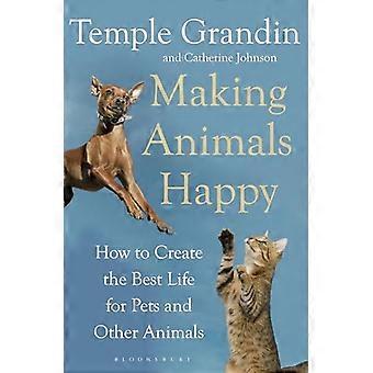 Making Animals Happy How to Create the Best Life for Pets and Other Animals