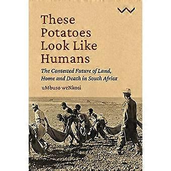 These Potatoes Look Like Humans The contested future of land home and death in South Africa