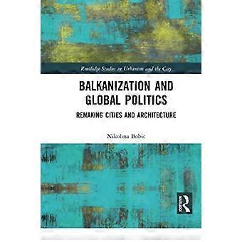 Balkanization And Global Politics Remaking Cities And Architecture - Nikolina Bobic