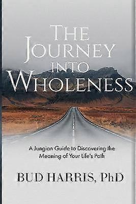 The Journey into Wholeness A Jungian Guide to Discovering the Meaning of Your Life's Path