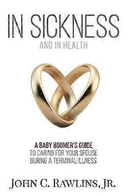In Sickness and in Health A Baby Boomer's Guide to Caring for Your Spouse During a Terminal Illness