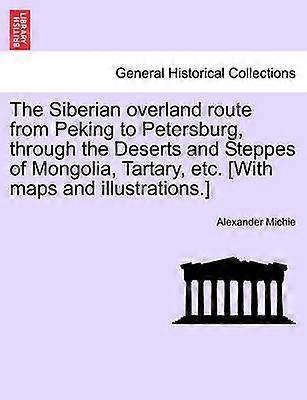The Siberian overland route from Peking to Petersburg through the Deserts and Steppes of Mongolia Tartary etc With maps and illustrations