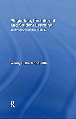 Plagiarism the Internet and Student Learning: Improving Academic Integrity