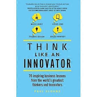 Think Like An Innovator: 76 lezioni di business stimolanti dai più grandi pensatori e innovatori del mondo