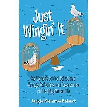 Just Wingin' It: One Woman's Comical Collection of Musings, Reflections, and Observations on This Thing We Call Life