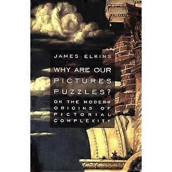 Why Are Our Pictures Puzzles On The Modern Origins Of Pictorial Complexity - James Elkins