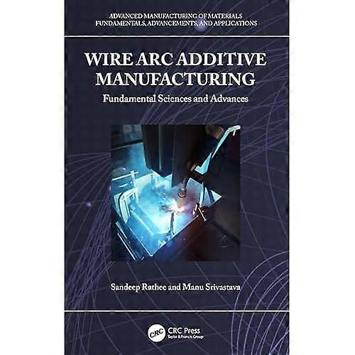 Wire Arc Additive Manufacturing : Fundamental Science and Advances