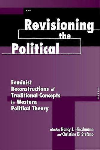 Revisioning The Political: Feminist Reconstructions Of Traditional Concepts In Western Political Theory