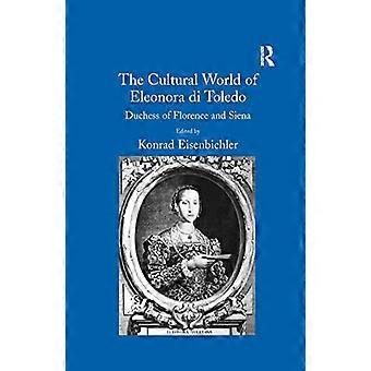 Die Kulturwelt von Eleonora Di Toledo: Herzogin von Florenz und Siena