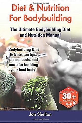 Diet & Nutrition for Bodybuilding : Bodybuilding Diet & Nutrition Tips, Plans, Foods, and More for Building Your Best Body! the Ultimate Bodybuilding 