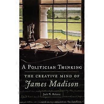 A Politician Thinking The Creative Mind Of James Madison - Rakove, Jack N - Paperback - English Book - History