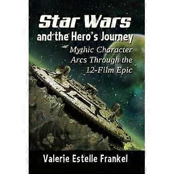 Star Wars And The Hero's Journey Mythic Character Arcs Through The 12-film Epic - Valerie Estelle Frankel