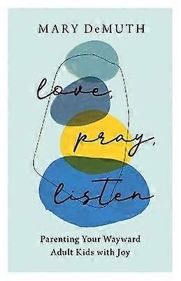 Love Pray Listen  Parenting Your Wayward Adult Kids with Joy