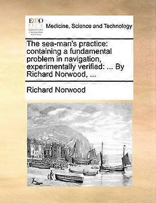 The seaman's practice containing a fundamental problem in navigation experimentally verified  By Richard Norwood
