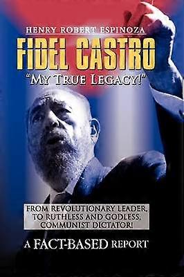 Fidel Castro My True Legacy