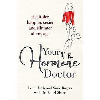 Your Hormone Doctor Be healthier happier sexier and slimmer at any age