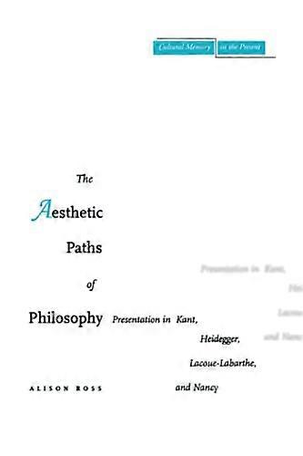 The Aesthetic Paths of Philosophy: Presentation in Kant Heidegger Lacoue Labarthe and Nancy