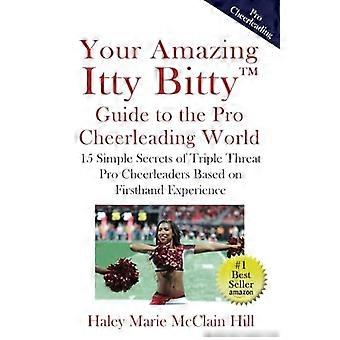 Uw Amazing Itty Bitty(TM) gids voor de Pro Cheerleading Wereld: 15 eenvoudige geheimen van Triple Threat Pro Cheerleaders op basis van ervaring uit de eerste hand
