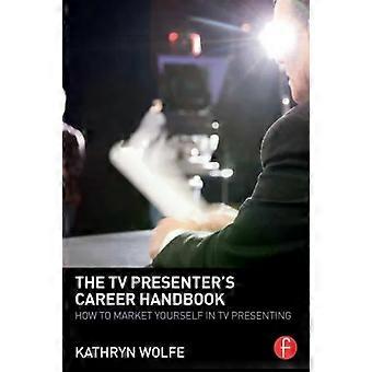 The Tv Presenter's Career Handbook How To Market Yourself In Tv Presenting - Kathryn Wolfe