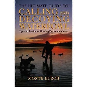 Ultimate Guide To Calling And Decoying Waterfowl Tips And Tactics For Hunting Du - Monte Burch - Paperback - en Book