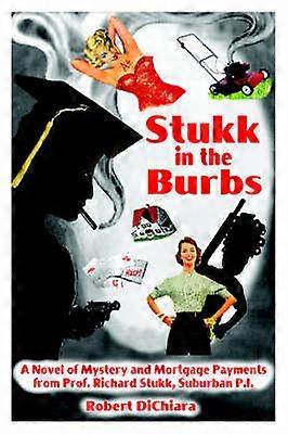 Stukk in the Burbs A Novel of Mystery and Mortgage Payments from Prof Richard Stukk Suburban PI