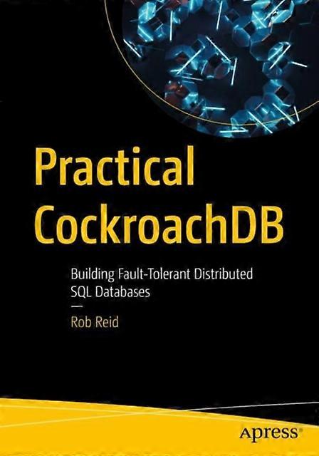 Practical Cockroachdb Building Fault-tolerant Distributed Sql Databases - Rob Reid