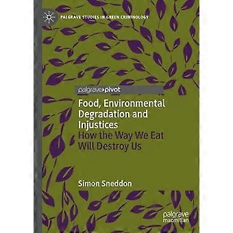 Food Environmental Degradation And Injustices How The Way We Eat Will Destroy - Simon Sneddon