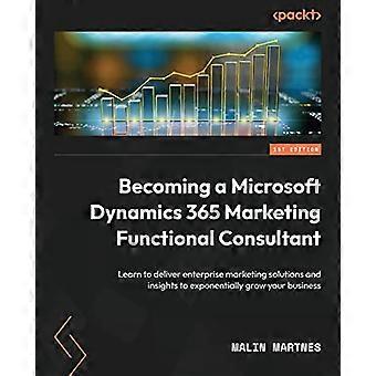 Bli en funktionell marknadsföringskonsult i Microsoft Dynamics 365: Lär dig leverera marknadsföringslösningar och insikter för företag för att expandera exponentiellt