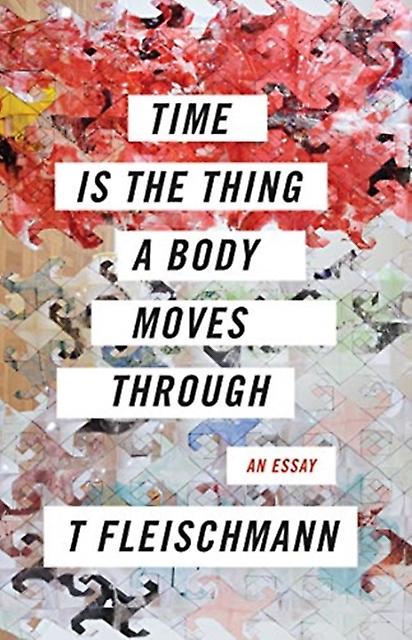 Time Is The Thing A Body Moves Through by T Fleischmann Paperback