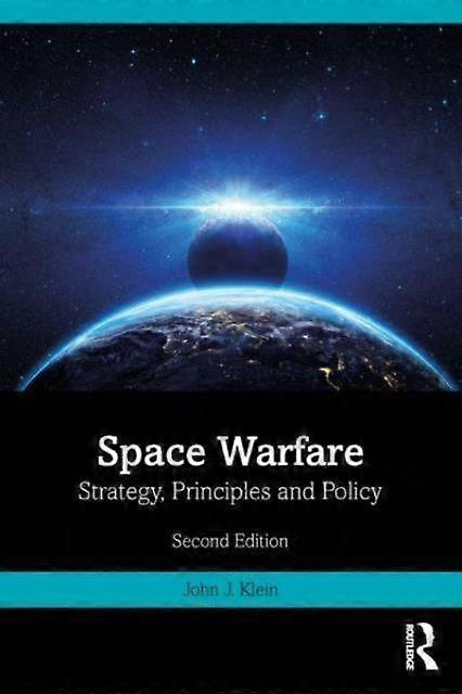 Space Warfare Strategy Principles And Policy - John J. Klein