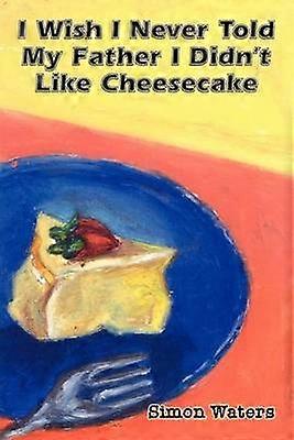 I Wish I Never Told My Father I Didn't Like Cheesecake