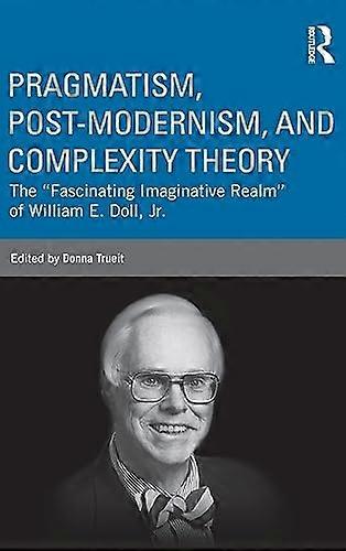Pragmatism Post modernism and Complexity Theory: The Fascinating Imaginative Realm of William E. Doll Jr.