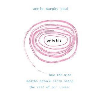 Origins: How the nine months before birth shape the rest of our lives