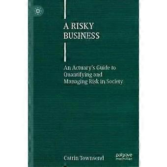 A Risky Business An Actuary's Guide To Quantifying And Managing Risk In Society - Catrin Townsend