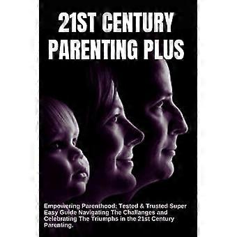 L'ÉDUCATION PARENTALE AU XXIe SIÈCLE PLUS : Un guide pratique et éprouvé pour une parentalité épanouie. Surmonter les défis et célébrer les réussites au XXIe siècle.