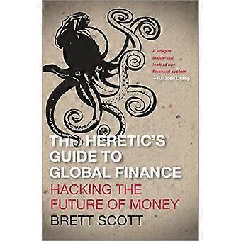 The Heretics Guide to Global Finance Hacking the Future of Money