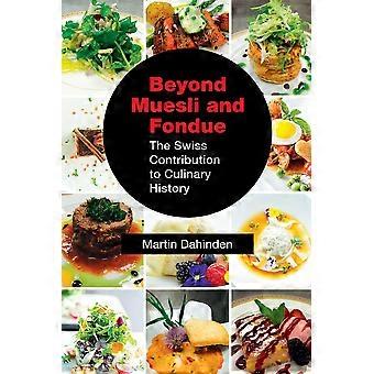 Beyond Muesli And Fondue The Swiss Contribution To Culinary History - Martin Dahinden - Paperback - en Book