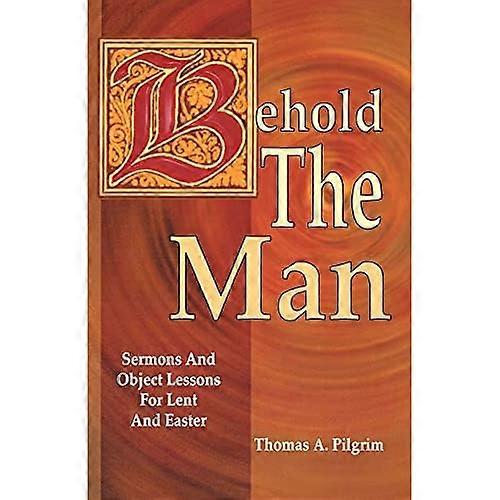 Behold the Man: Sermons and Object Lessons for Lent and Easter