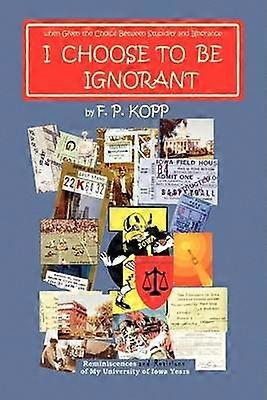 I CHOOSE TO BE IGNORANT Reminiscences and Revisions of My University of Iowa Years
