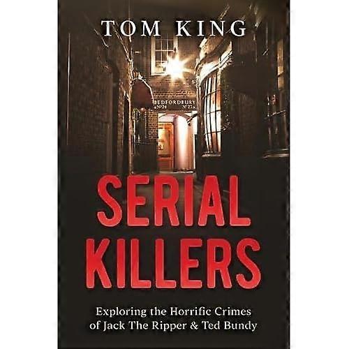 Serial Killers : Exploring the Horrific Crimes of Jack the Ripper and Ted Bundy