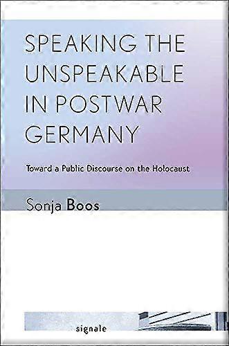 Speaking the Unspeakable in Postwar Germany: Toward a Public Discourse on the Holocaust