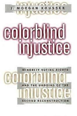 Colorblind Injustice - Minority Voting Rights and the Undoing of the Second Reconstruction