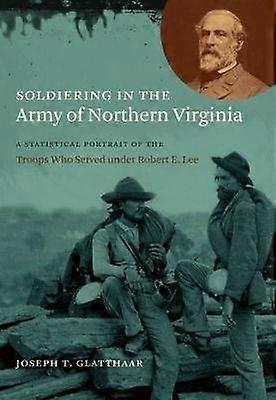 Soldiering in the Army of Northern Virginia - A Statistical Portrait of the Troops Who Served Under Robert E. Lee