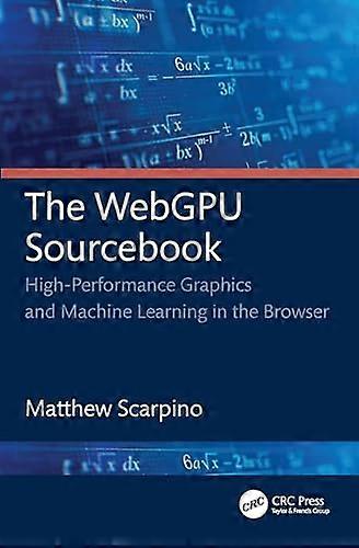 The WebGPU Sourcebook:  High-Performance Graphics  and Machine Learning in  the Browser